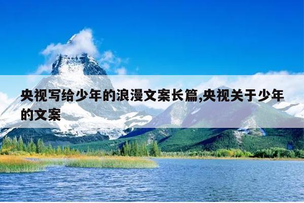 央视写给少年的浪漫文案长篇,央视关于少年的文案