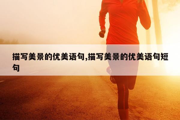 描写美景的优美语句,描写美景的优美语句短句