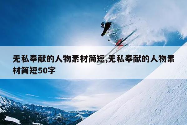 无私奉献的人物素材简短,无私奉献的人物素材简短50字