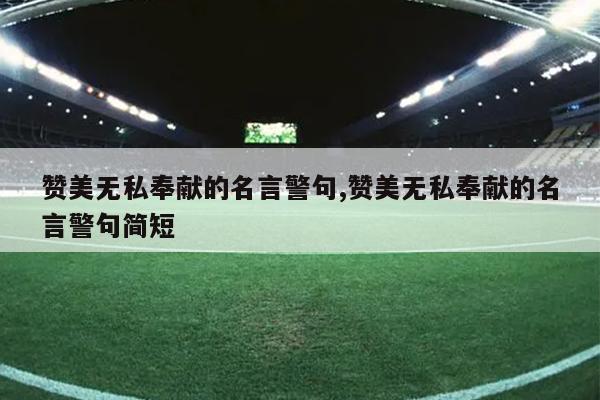赞美无私奉献的名言警句,赞美无私奉献的名言警句简短
