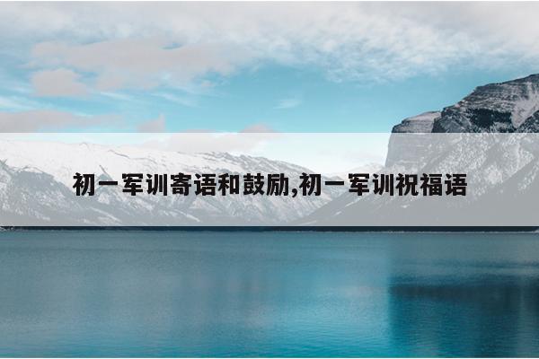 初一军训寄语和鼓励,初一军训祝福语
