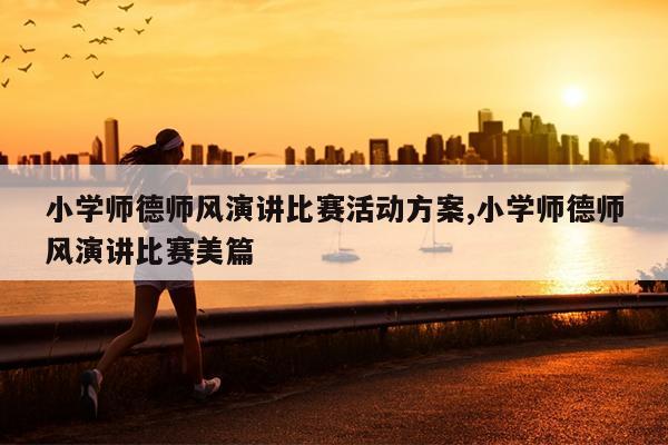 小学师德师风演讲比赛活动方案,小学师德师风演讲比赛美篇