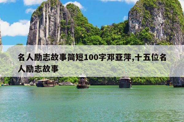 名人励志故事简短100字邓亚萍,十五位名人励志故事