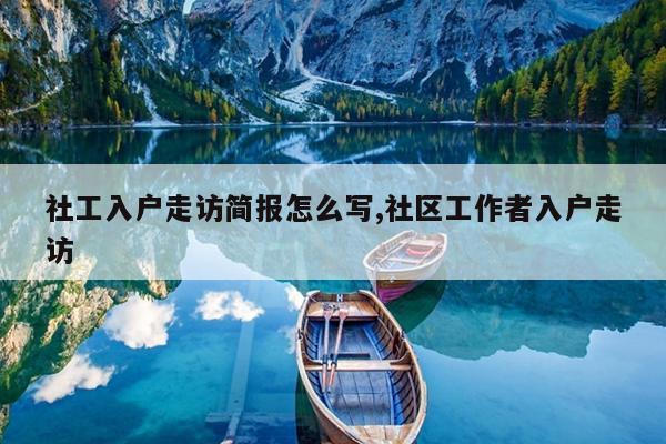 社工入户走访简报怎么写,社区工作者入户走访