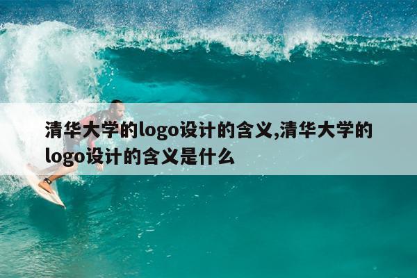 清华大学的logo设计的含义,清华大学的logo设计的含义是什么