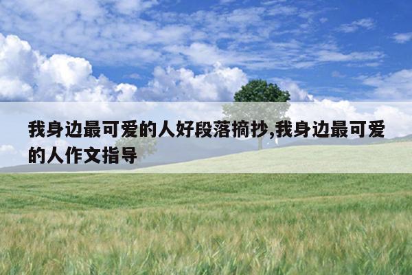 我身边最可爱的人好段落摘抄,我身边最可爱的人作文指导