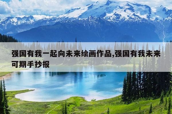 强国有我一起向未来绘画作品,强国有我未来可期手抄报