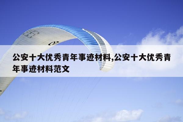公安十大优秀青年事迹材料,公安十大优秀青年事迹材料范文