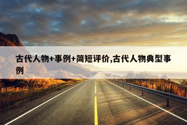 古代人物+事例+简短评价,古代人物典型事例
