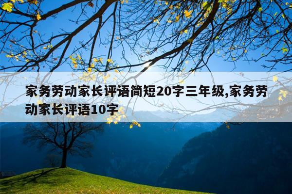 家务劳动家长评语简短20字三年级,家务劳动家长评语10字
