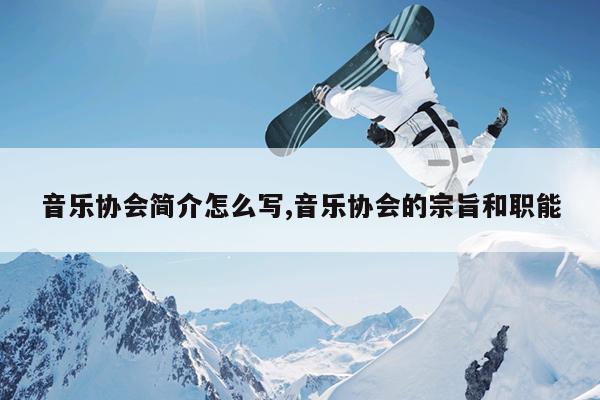 音乐协会简介怎么写,音乐协会的宗旨和职能