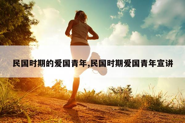民国时期的爱国青年,民国时期爱国青年宣讲