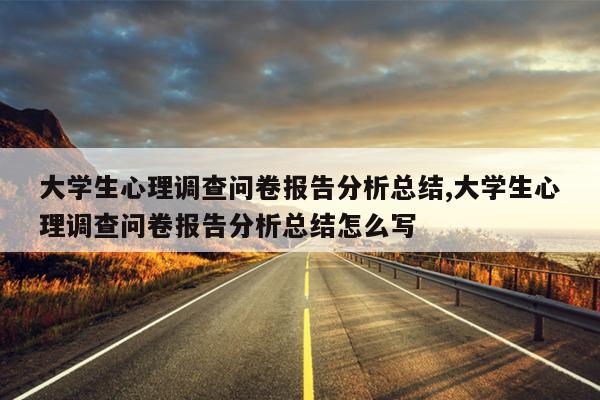 大学生心理调查问卷报告分析总结,大学生心理调查问卷报告分析总结怎么写