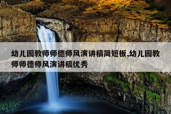 幼儿园教师师德师风演讲稿简短板,幼儿园教师师德师风演讲稿优秀