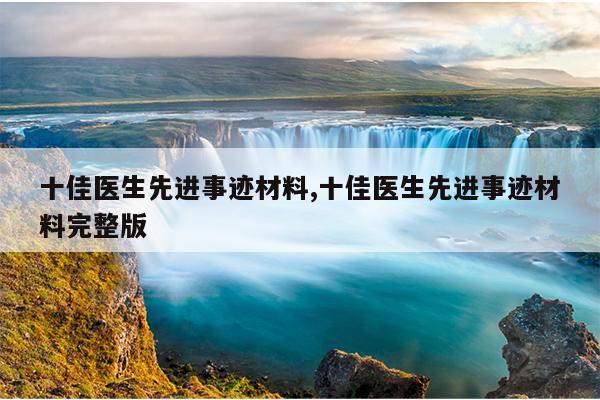十佳医生先进事迹材料,十佳医生先进事迹材料完整版