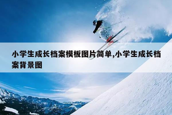 小学生成长档案模板图片简单,小学生成长档案背景图