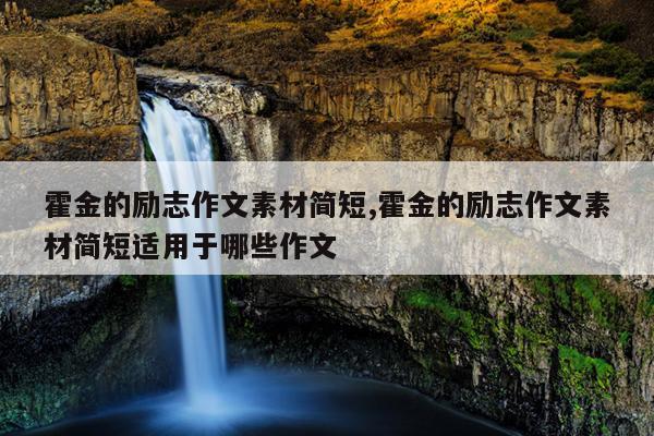 霍金的励志作文素材简短,霍金的励志作文素材简短适用于哪些作文