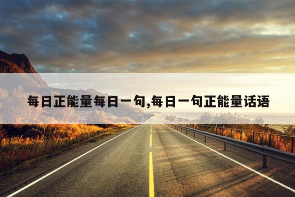 每日正能量每日一句,每日一句正能量话语