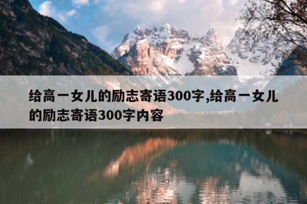 给高一女儿的励志寄语300字,给高一女儿的励志寄语300字内容