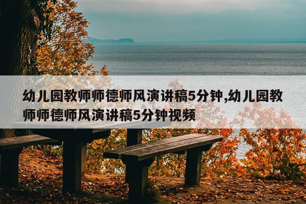 幼儿园教师师德师风演讲稿5分钟,幼儿园教师师德师风演讲稿5分钟视频