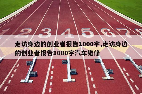 走访身边的创业者报告1000字,走访身边的创业者报告1000字汽车维修