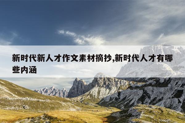 新时代新人才作文素材摘抄,新时代人才有哪些内涵