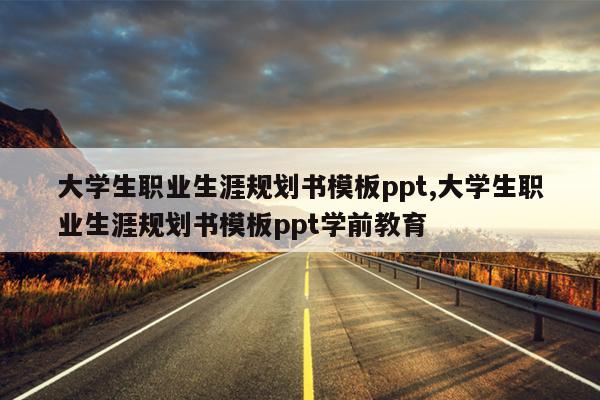 大学生职业生涯规划书模板ppt,大学生职业生涯规划书模板ppt学前教育