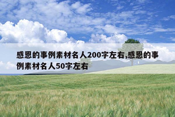 感恩的事例素材名人200字左右,感恩的事例素材名人50字左右