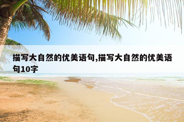 描写大自然的优美语句,描写大自然的优美语句10字