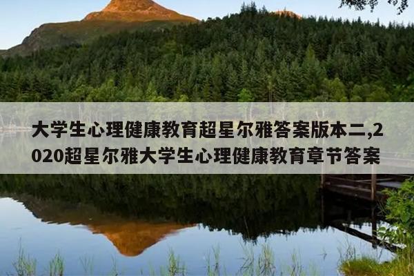 大学生心理健康教育超星尔雅答案版本二,2020超星尔雅大学生心理健康教育章节答案