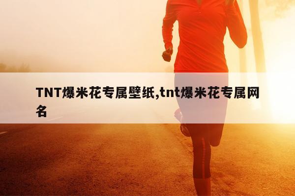 TNT爆米花专属壁纸,tnt爆米花专属网名