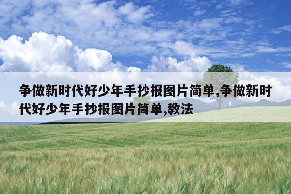 争做新时代好少年手抄报图片简单,争做新时代好少年手抄报图片简单,教法