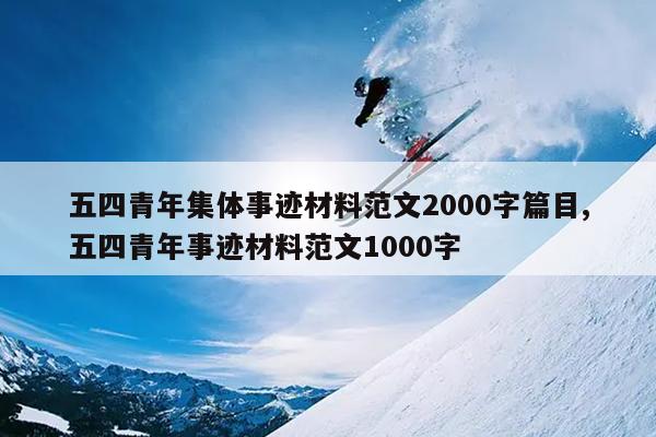 五四青年集体事迹材料范文2000字篇目,五四青年事迹材料范文1000字