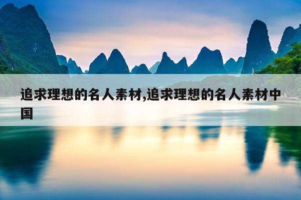 追求理想的名人素材,追求理想的名人素材中国