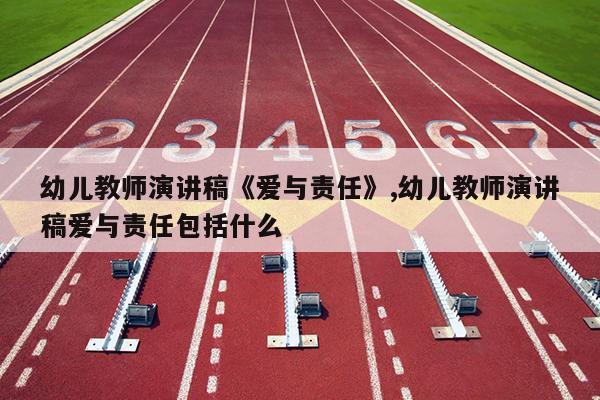 幼儿教师演讲稿《爱与责任》,幼儿教师演讲稿爱与责任包括什么