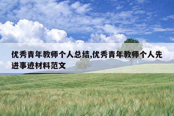 优秀青年教师个人总结,优秀青年教师个人先进事迹材料范文