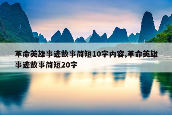 革命英雄事迹故事简短10字内容,革命英雄事迹故事简短20字