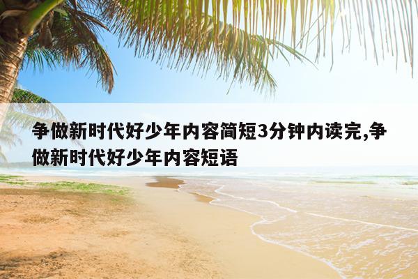 争做新时代好少年内容简短3分钟内读完,争做新时代好少年内容短语