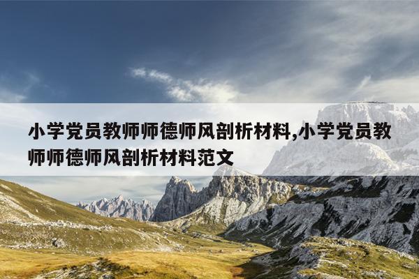 小学党员教师师德师风剖析材料,小学党员教师师德师风剖析材料范文