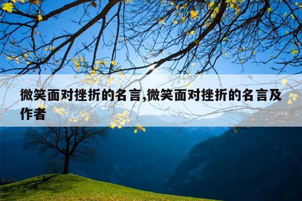 微笑面对挫折的名言,微笑面对挫折的名言及作者