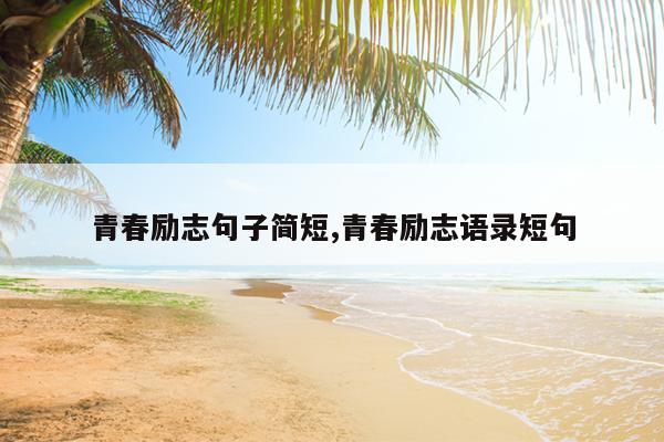 青春励志句子简短,青春励志语录短句