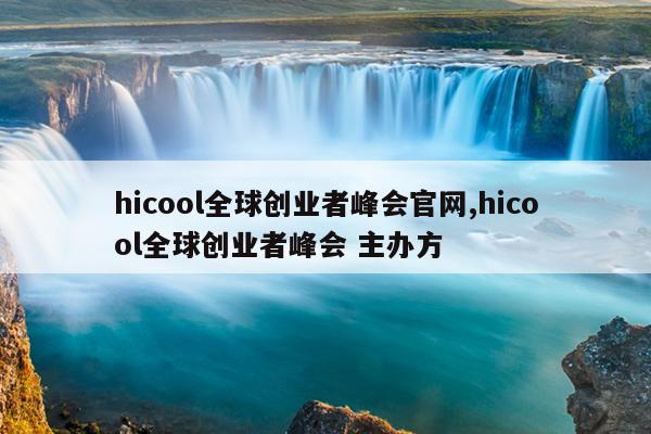 hicool全球创业者峰会官网,hicool全球创业者峰会 主办方