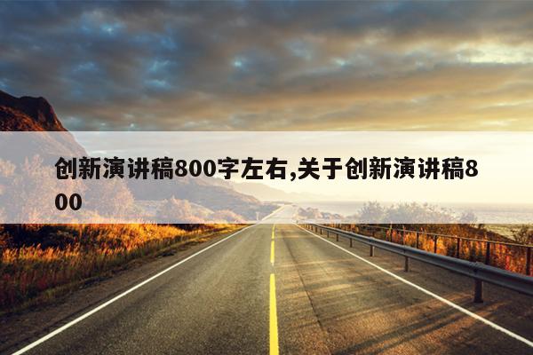 创新演讲稿800字左右,关于创新演讲稿800