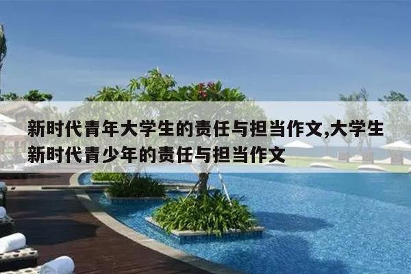 新时代青年大学生的责任与担当作文,大学生新时代青少年的责任与担当作文