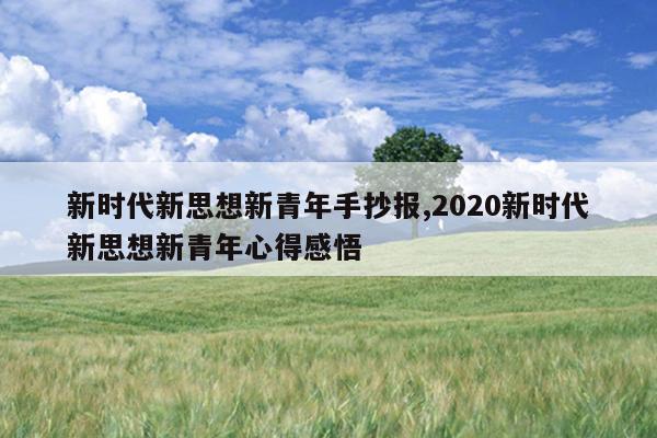 新时代新思想新青年手抄报,2020新时代新思想新青年心得感悟