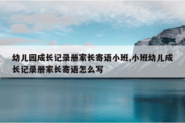 幼儿园成长记录册家长寄语小班,小班幼儿成长记录册家长寄语怎么写