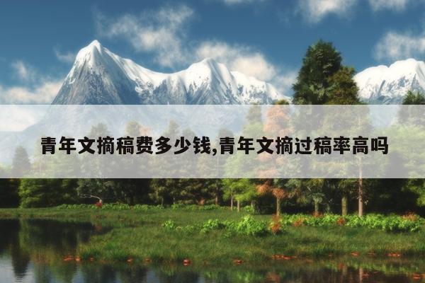 青年文摘稿费多少钱,青年文摘过稿率高吗