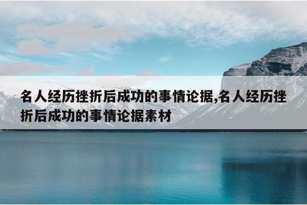 名人经历挫折后成功的事情论据,名人经历挫折后成功的事情论据素材