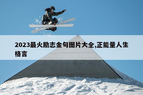 2023最火励志金句图片大全,正能量人生格言