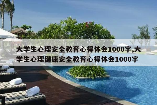 大学生心理安全教育心得体会1000字,大学生心理健康安全教育心得体会1000字